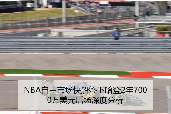 NBA自由市场快船签下哈登2年7000万美元后场深度分析