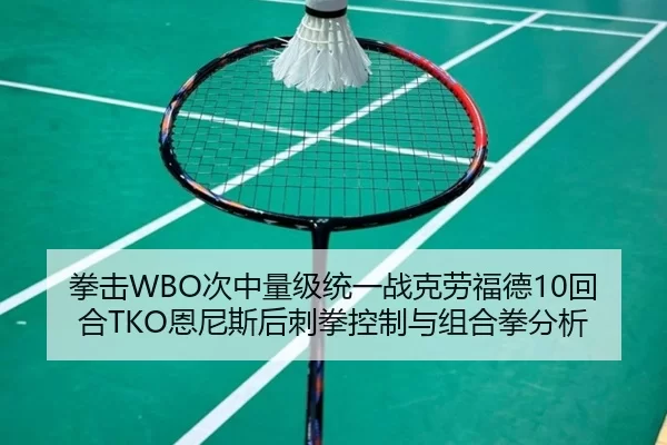 拳击WBO次中量级统一战克劳福德10回合TKO恩尼斯后刺拳控制与组合拳分析